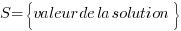 S=delim{lbrace}{valeur de la solution}{rbrace} S=delim{lbrace}{valeur de la solution}{rbrace}