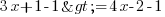 3x+1-1>=4x-2-1 3x+1-1>=4x-2-1