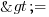 >= >=