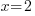 x=2 x=2