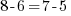 8-6 = 7-5 8-6 = 7-5