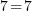 7 = 7 7 = 7