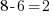 8-6 = 2 8-6 = 2